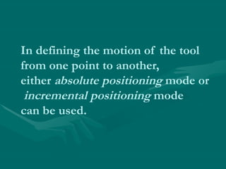 In defining the motion of the tool
from one point to another,
either absolute positioning mode or
incremental positioning mode
can be used.
 