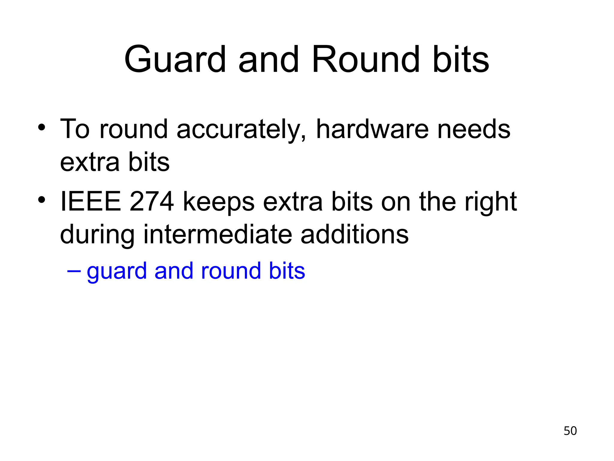 50
Guard and Round bits
• To round accurately, hardware needs
extra bits
• IEEE 274 keeps extra bits on the right
during intermediate additions
– guard and round bits
 