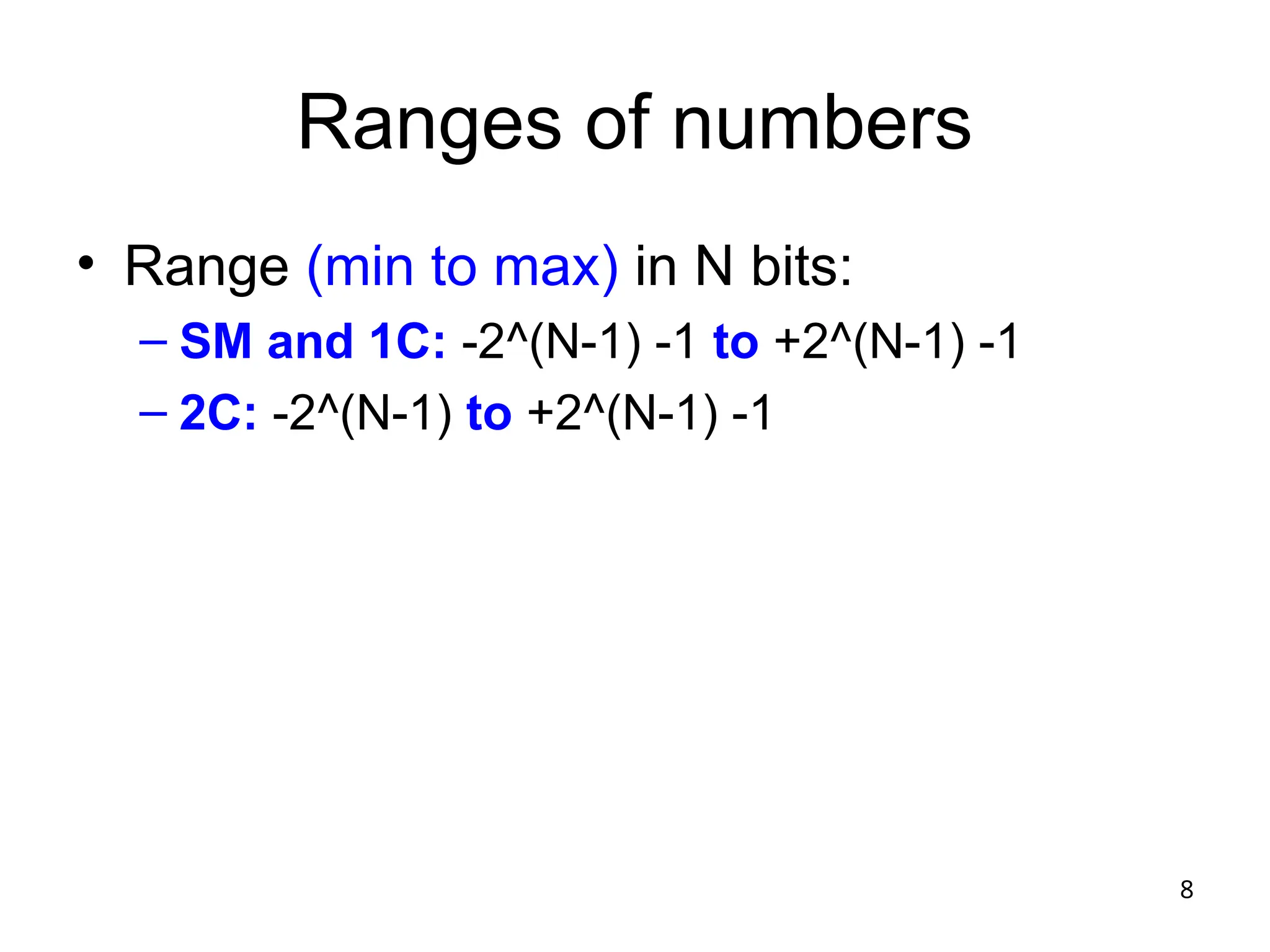 8
Ranges of numbers
• Range (min to max) in N bits:
– SM and 1C: -2^(N-1) -1 to +2^(N-1) -1
– 2C: -2^(N-1) to +2^(N-1) -1
 