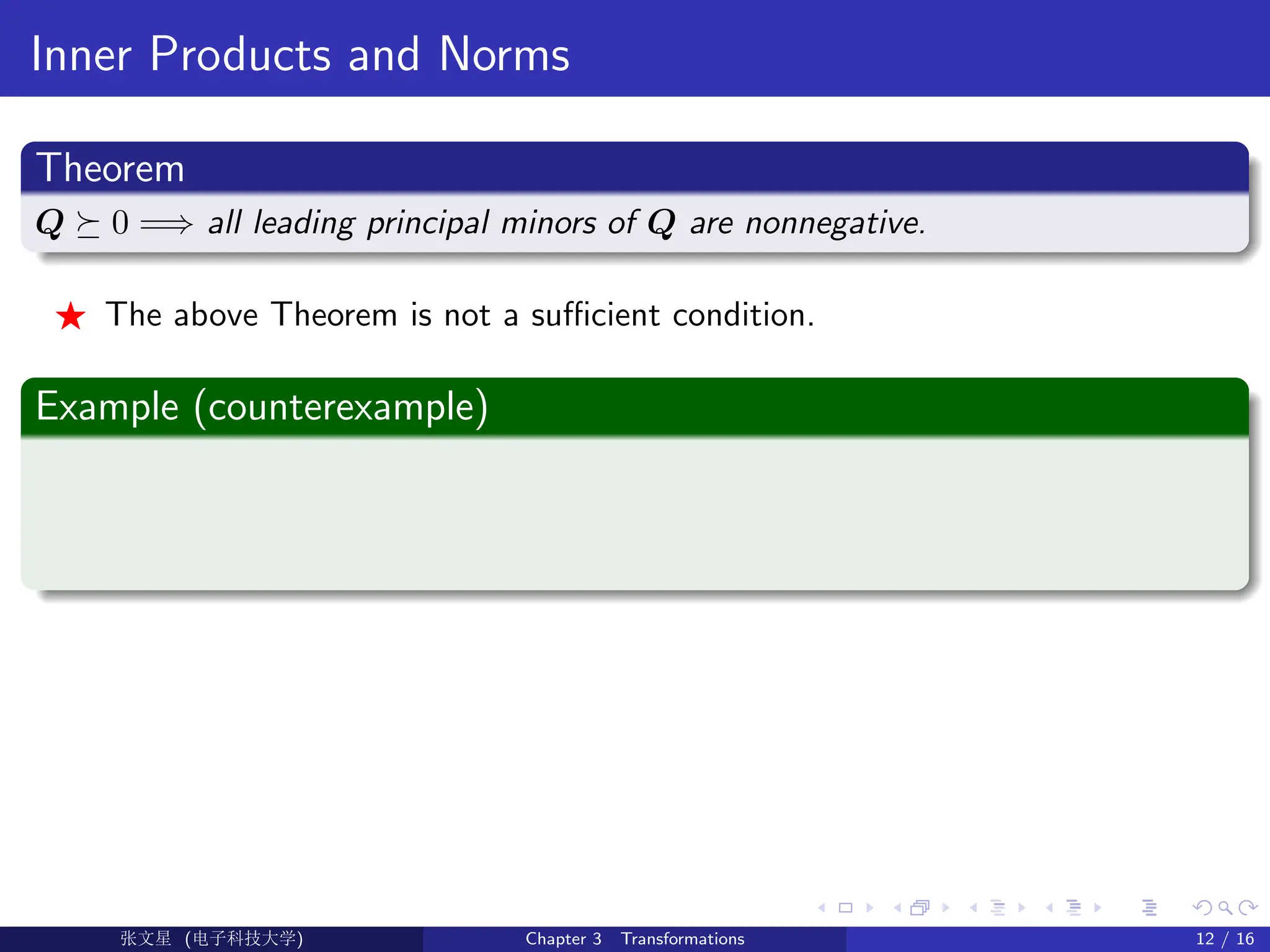 Inner Products and Norms
Theorem
Q  0 =⇒ all leading principal minors of Q are nonnegative.
F The above Theorem is not a sufficient condition.
Example (counterexample)
Ü©( (f‰EŒÆ) Chapter 3 Transformations 12 / 16
 