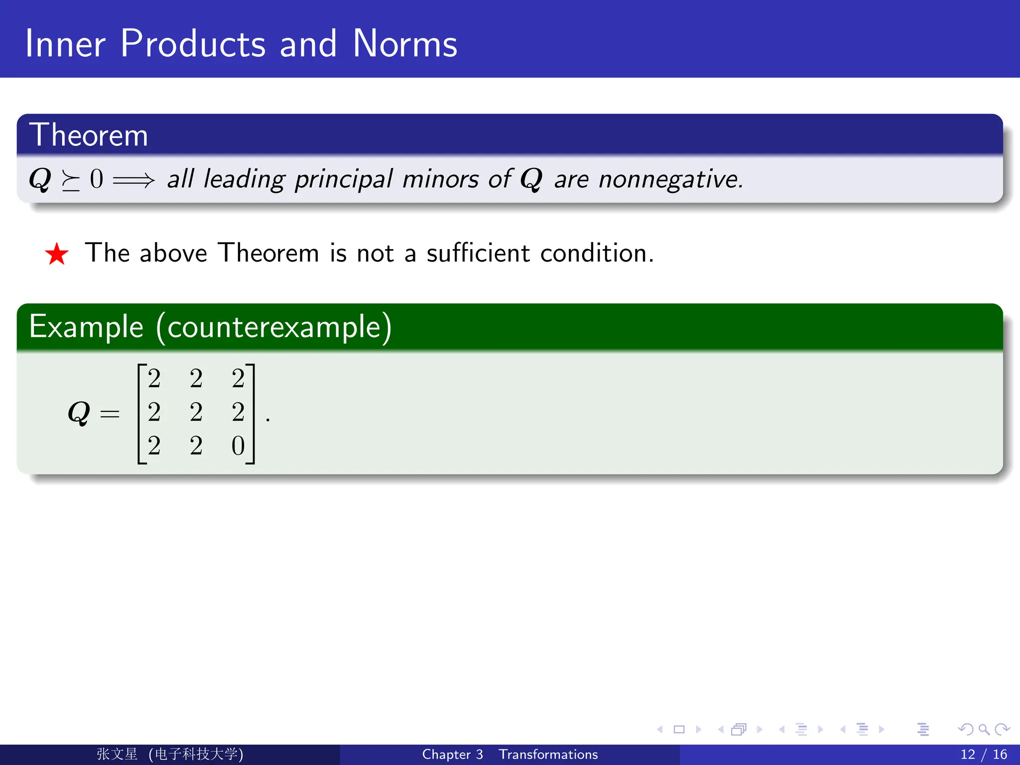 Inner Products and Norms
Theorem
Q  0 =⇒ all leading principal minors of Q are nonnegative.
F The above Theorem is not a sufficient condition.
Example (counterexample)
Q =


2 2 2
2 2 2
2 2 0

.
Ü©( (f‰EŒÆ) Chapter 3 Transformations 12 / 16
 