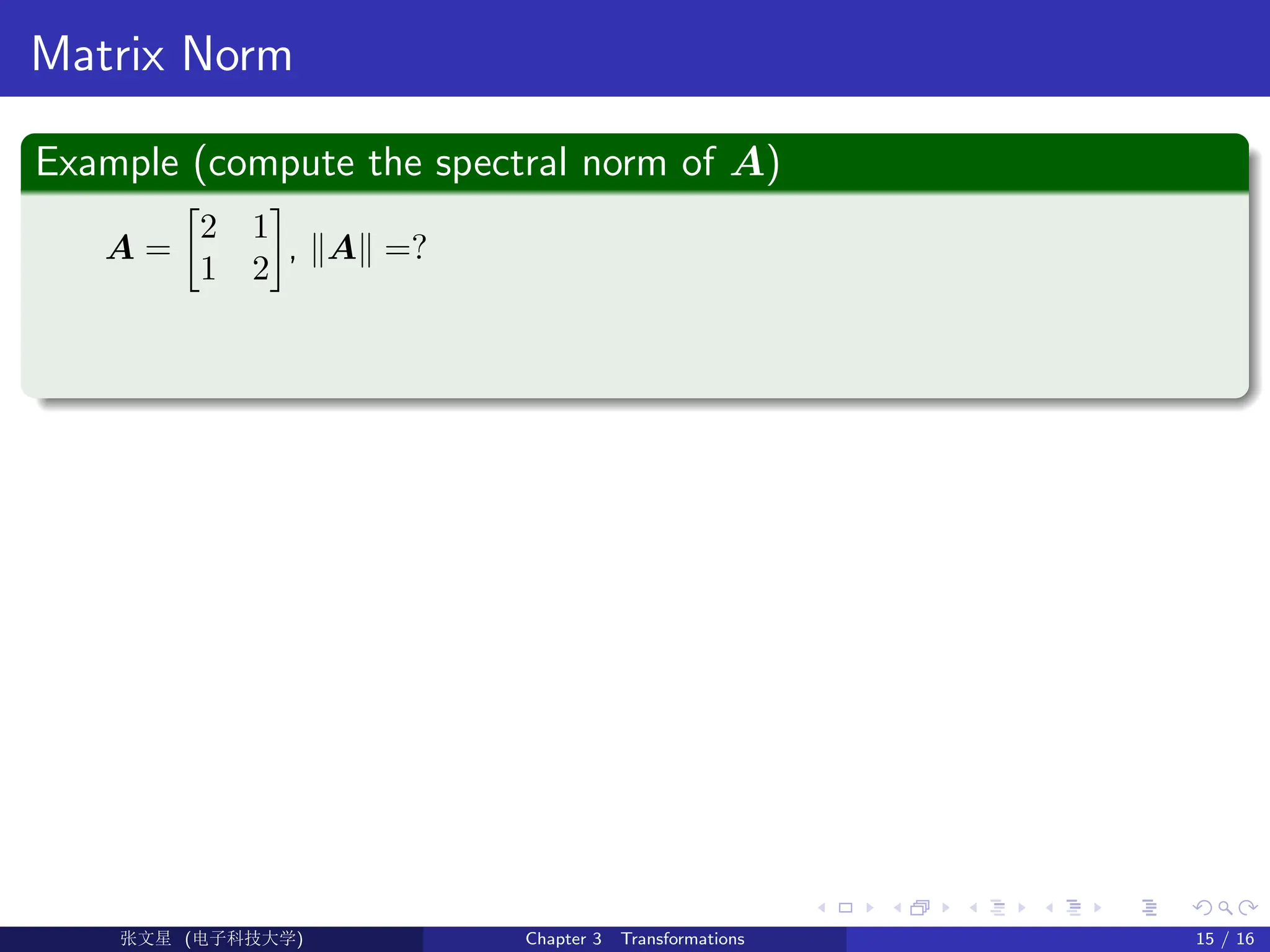 Matrix Norm
Example (compute the spectral norm of A)
A =

2 1
1 2

, kAk =?
Ü©( (f‰EŒÆ) Chapter 3 Transformations 15 / 16
 