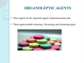 ORGANOLEPTIC AGENTS
 These agents are the important agents of pharmaceutical aids.
 These agents include colouring , flavouring, and sweetening agent
 