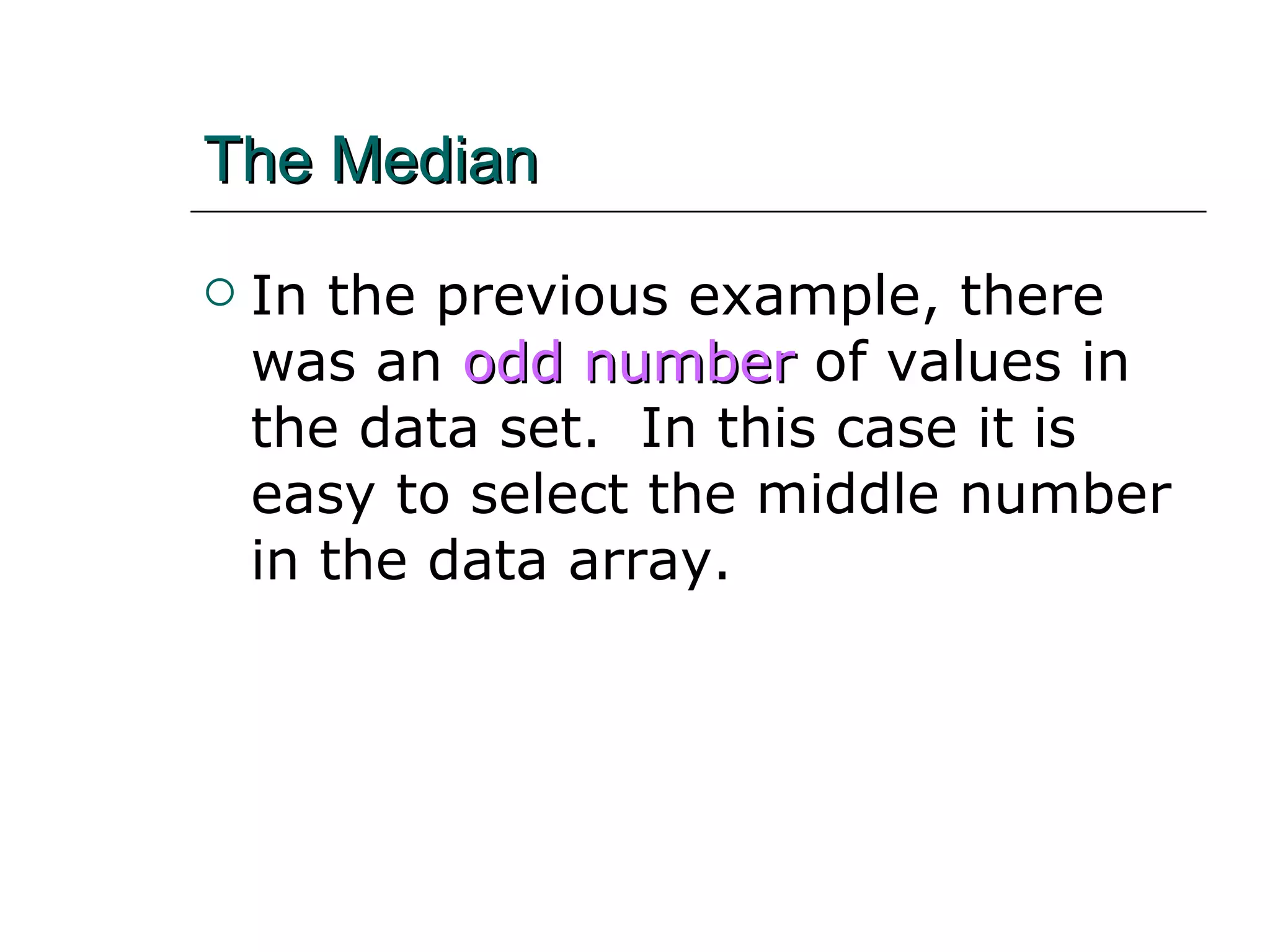 The Median   In the previous example, there was an  odd number  of values in the data set.  In this case it is easy to select the middle number in the data array. 
