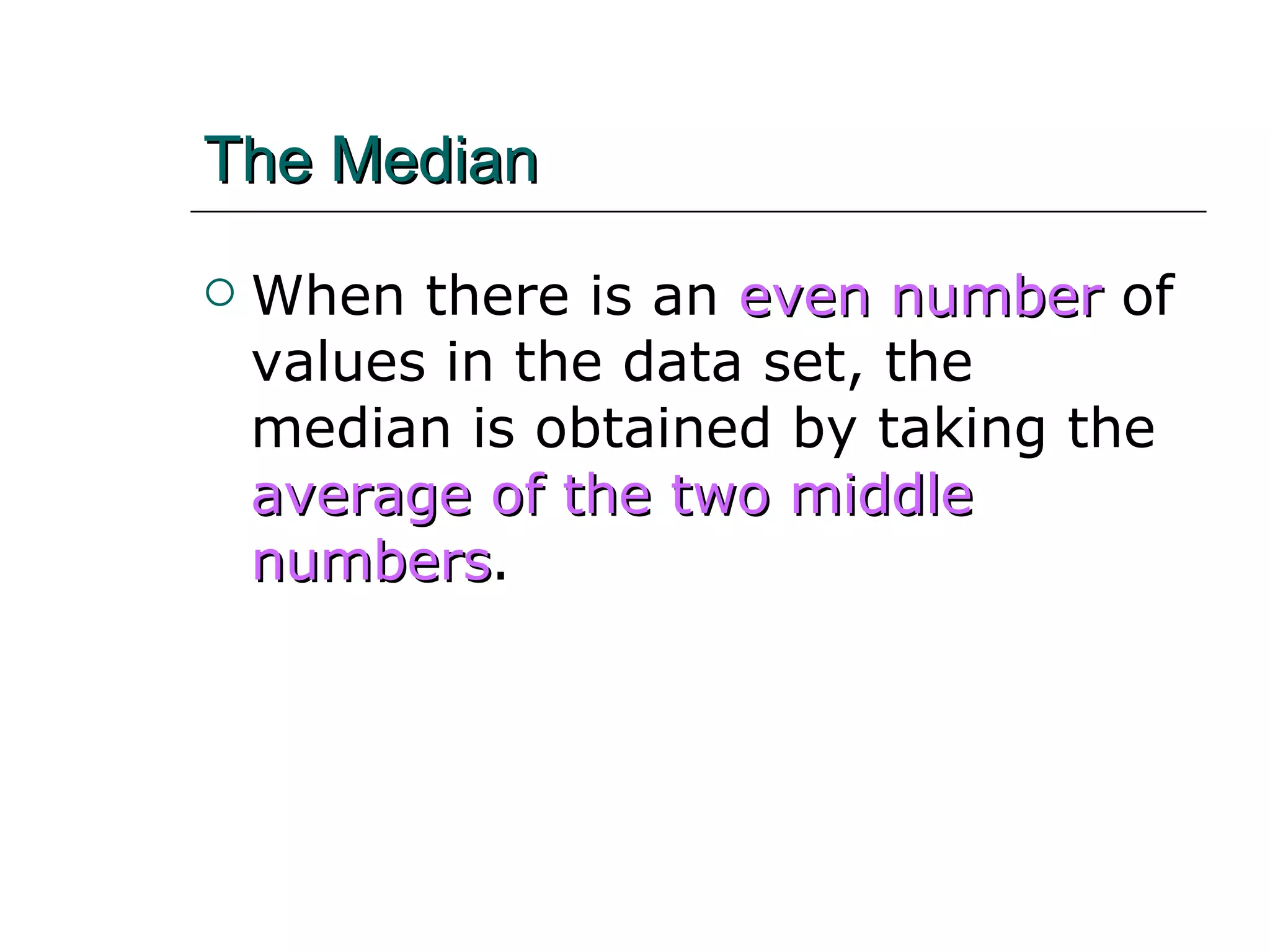 The Median   When there is an   even number   of values in the data set, the median is obtained by taking the   average of the two middle numbers . 
