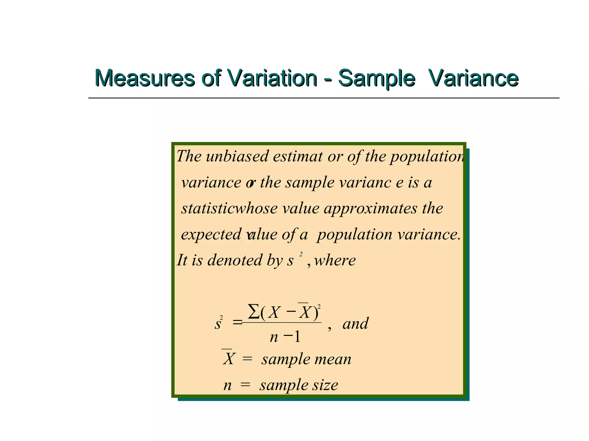 Measures of Variation - Sample  Variance The unbias ed estimat or of the  population variance o r the samp le varianc e is a  statistic  whose valu e approxim ates the expected v alue of a  population variance. It is deno ted by s 2 , ( ) , where s X X n and X sample mean n sample size = = 2 2 1     