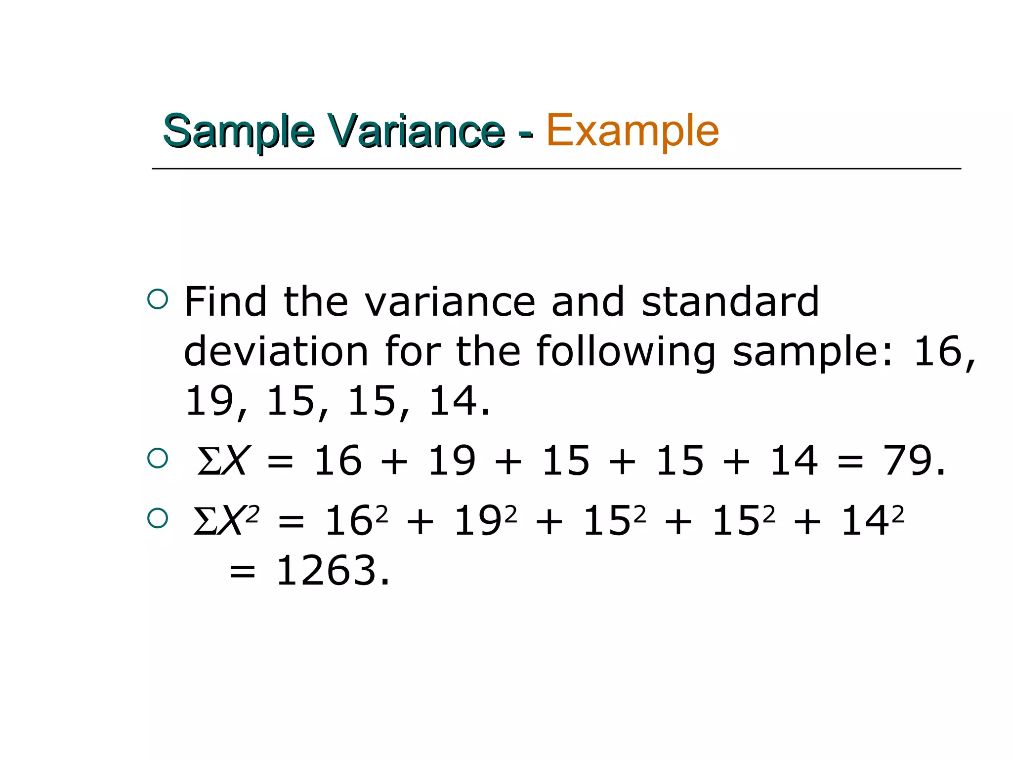 Find the variance and standard deviation for the following sample: 16, 19, 15, 15, 14.  X  = 16 + 19 + 15 + 15 + 14 = 79.  X 2  = 16 2  + 19 2  + 15 2  + 15 2  + 14 2   = 1263. Sample Variance -   Example 