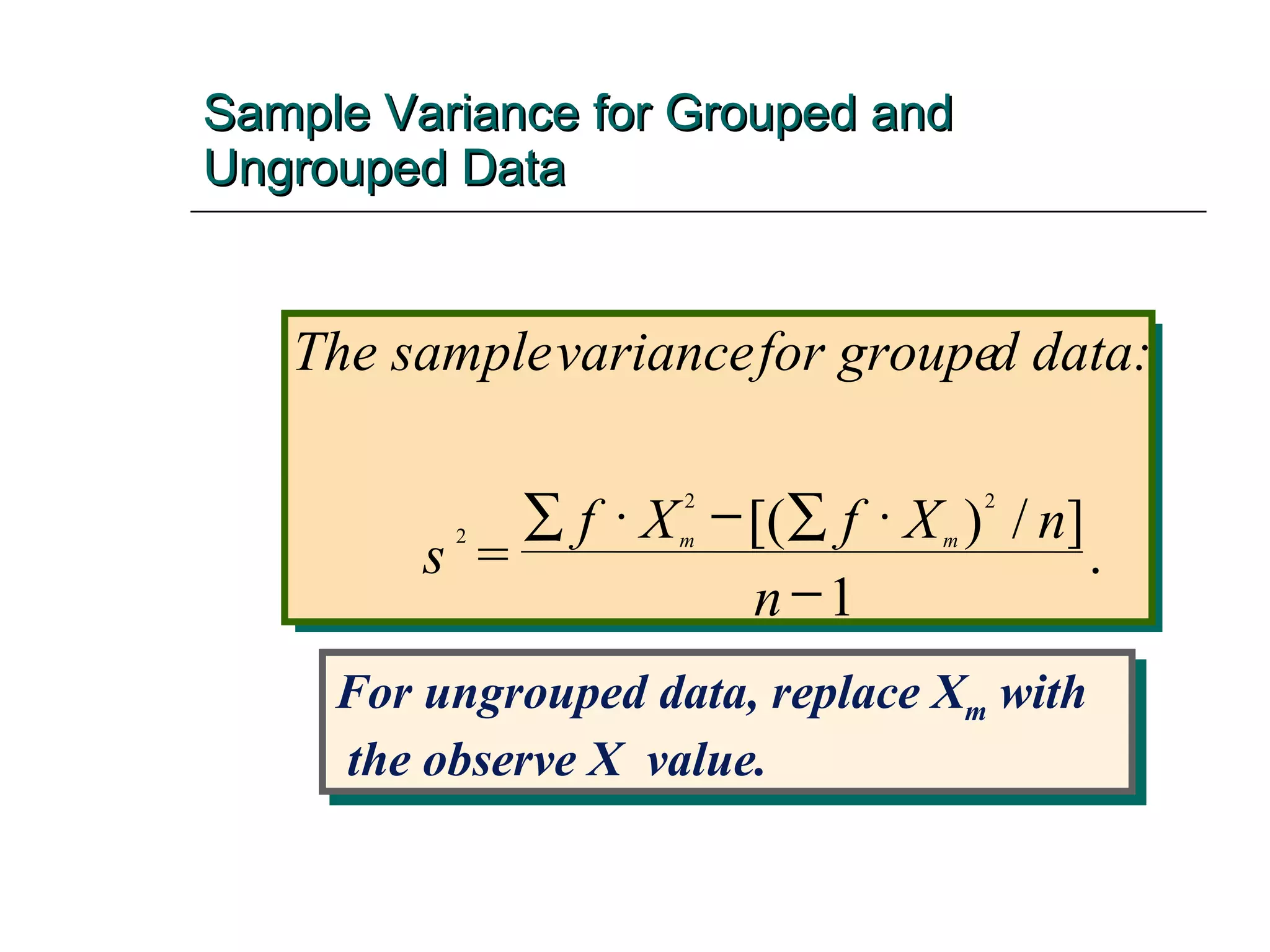 Sample Variance for Grouped and Ungrouped Data The sample variance  for groupe d data: = s f X f X n n m m 2 2 2 1       [( ) / ] . For ungrouped data, replace X m  with the observe X  value. 