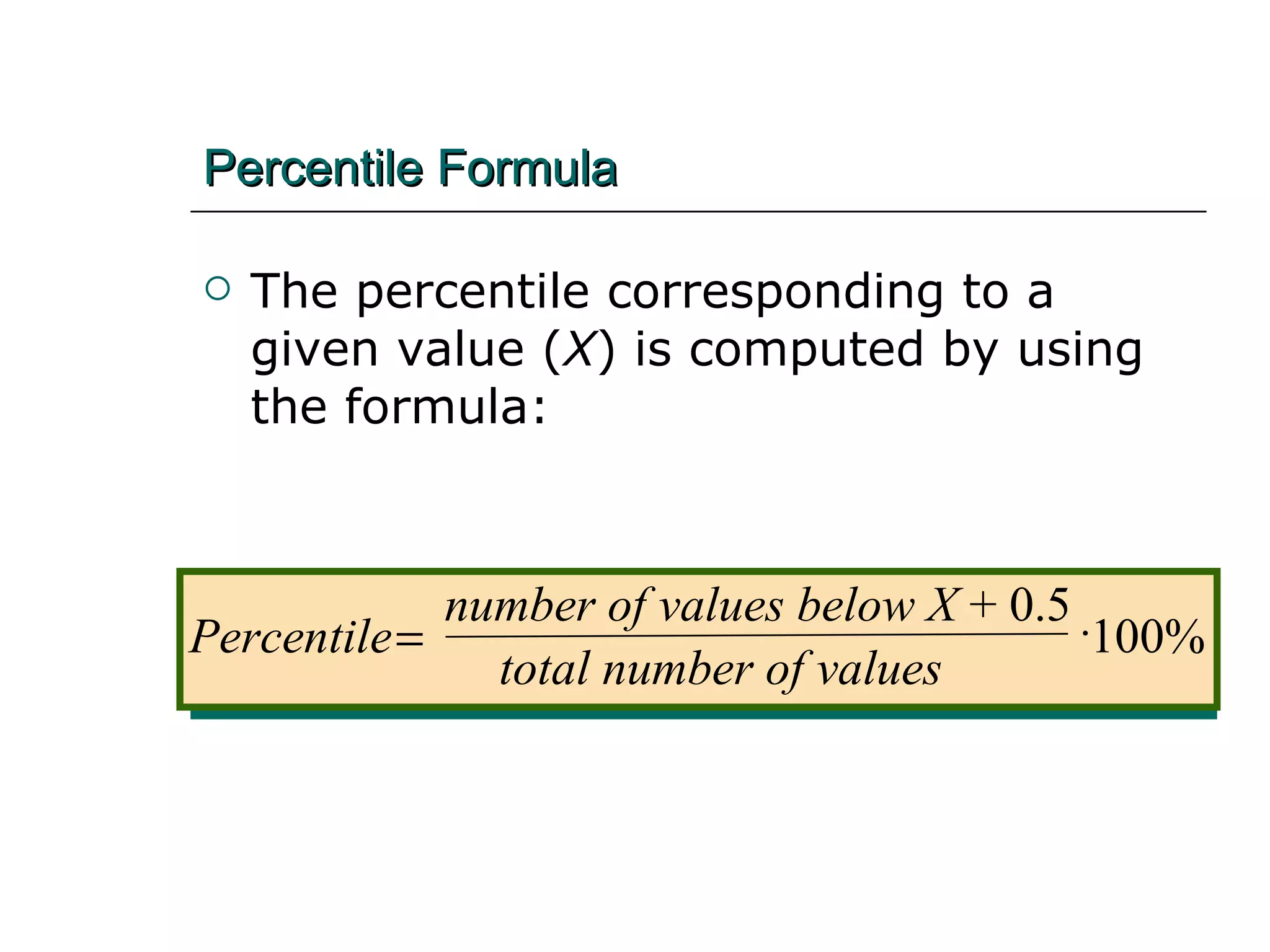 Percentile Formula The percentile corresponding to a given value ( X ) is computed by using the formula: Percentile number of values below X  + 0.5   total number of values   100% 