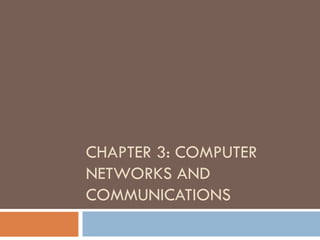 CHAPTER 3: COMPUTER
NETWORKS AND
COMMUNICATIONS
 