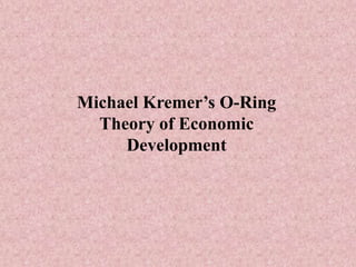 Michael Kremer’s O-Ring
Theory of Economic
Development
 