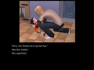 "Sorry, Son Daddy has to go bye bye." "Bye Bye, Daddy." "Be a good boy." 