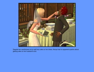 Despite her carefulness not to spill any cake on her dress, Kenya had no apparent qualms about
getting cake on her husband’s suit.
 