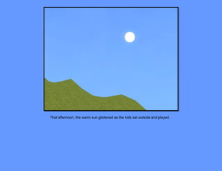 That afternoon, the warm sun glistened as the kids sat outside and played.
 