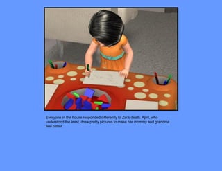 Everyone in the house responded differently to Zai’s death. April, who
understood the least, drew pretty pictures to make her mommy and grandma
feel better.
 