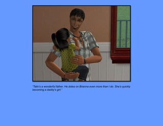 “Talin’s a wonderful father. He dotes on Brianna even more than I do. She’s quickly
becoming a daddy’s girl.”
 