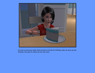 As soon as she was ready, April sat down and ate her birthday cake. As soon as she
finished, she went to check out her new room.
 