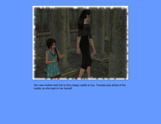 Her new mother took her to this creepy castle to live. Traviata was afraid of the
castle, so she kept to her herself.
 