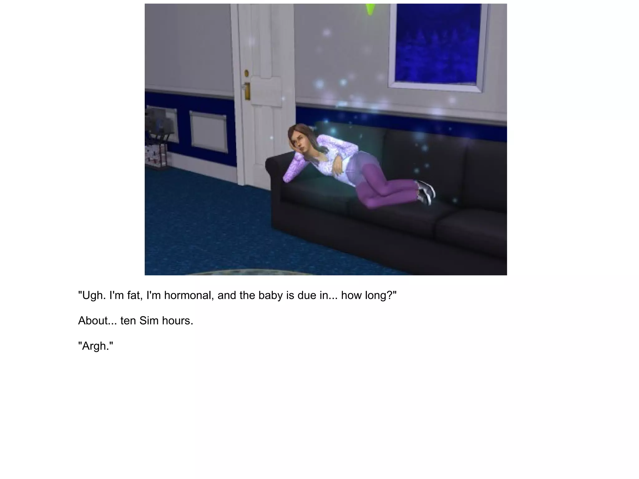 "Ugh. I'm fat, I'm hormonal, and the baby is due in... how long?" About... ten Sim hours. "Argh." 