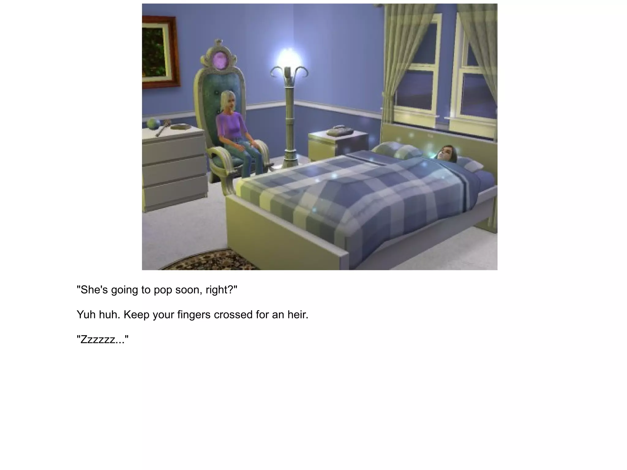 "She's going to pop soon, right?" Yuh huh. Keep your fingers crossed for an heir. "Zzzzzz..." 