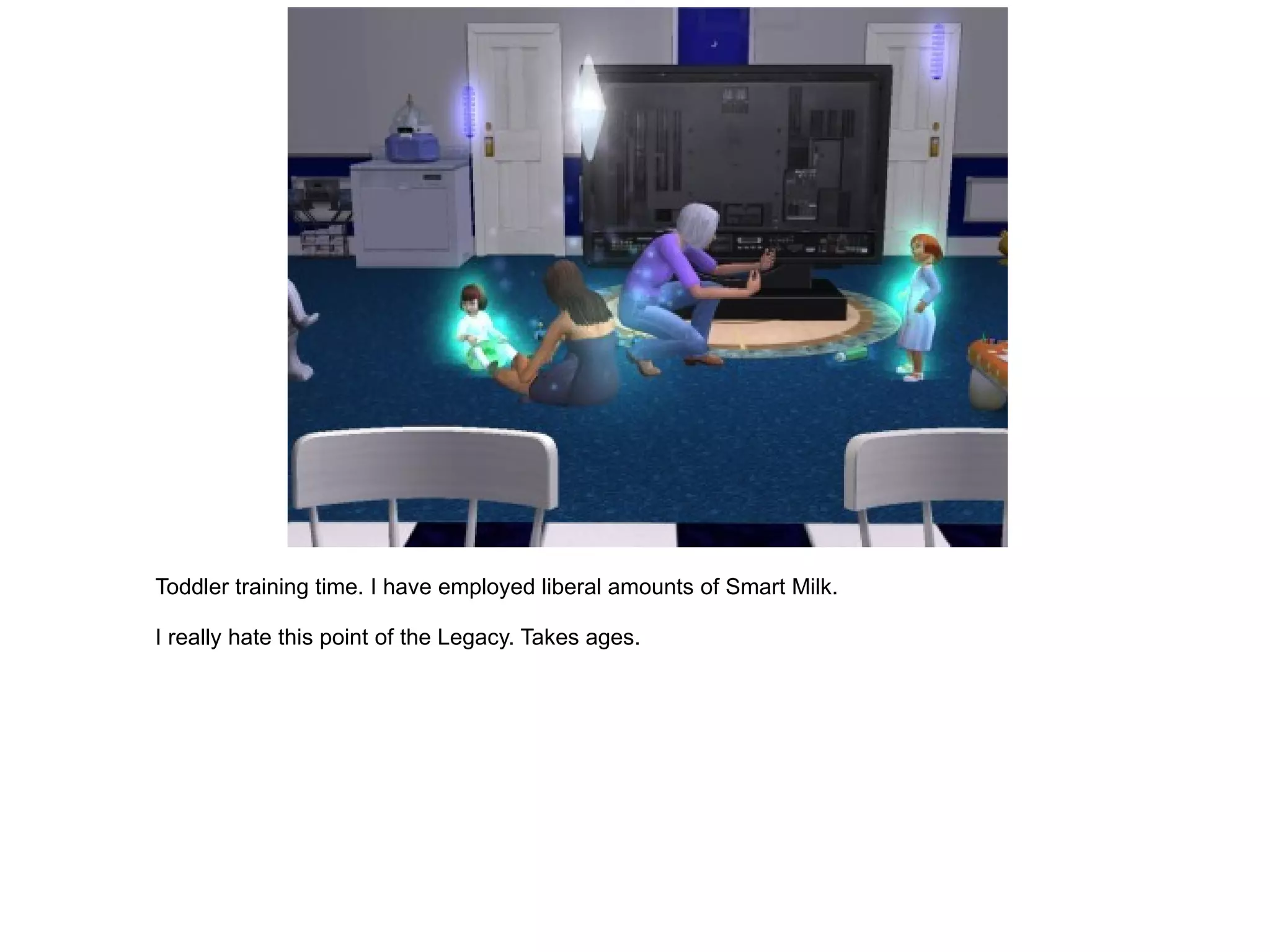 Toddler training time. I have employed liberal amounts of Smart Milk. I really hate this point of the Legacy. Takes ages. 