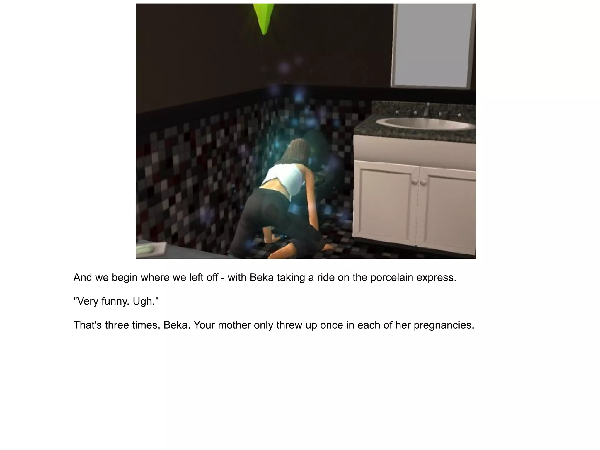 And we begin where we left off - with Beka taking a ride on the porcelain express. "Very funny. Ugh." That's three times, Beka. Your mother only threw up once in each of her pregnancies. 
