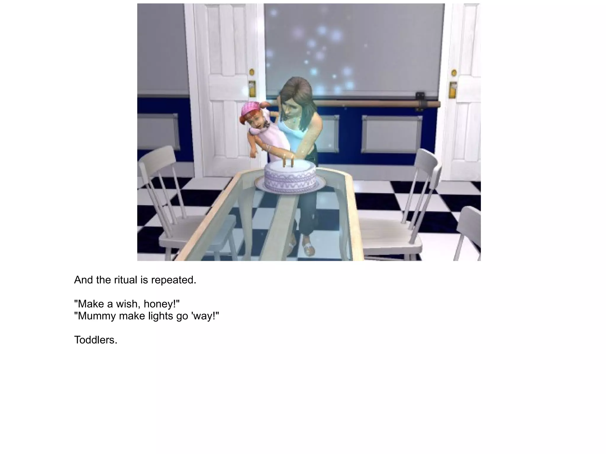 And the ritual is repeated. "Make a wish, honey!" "Mummy make lights go 'way!" Toddlers. 