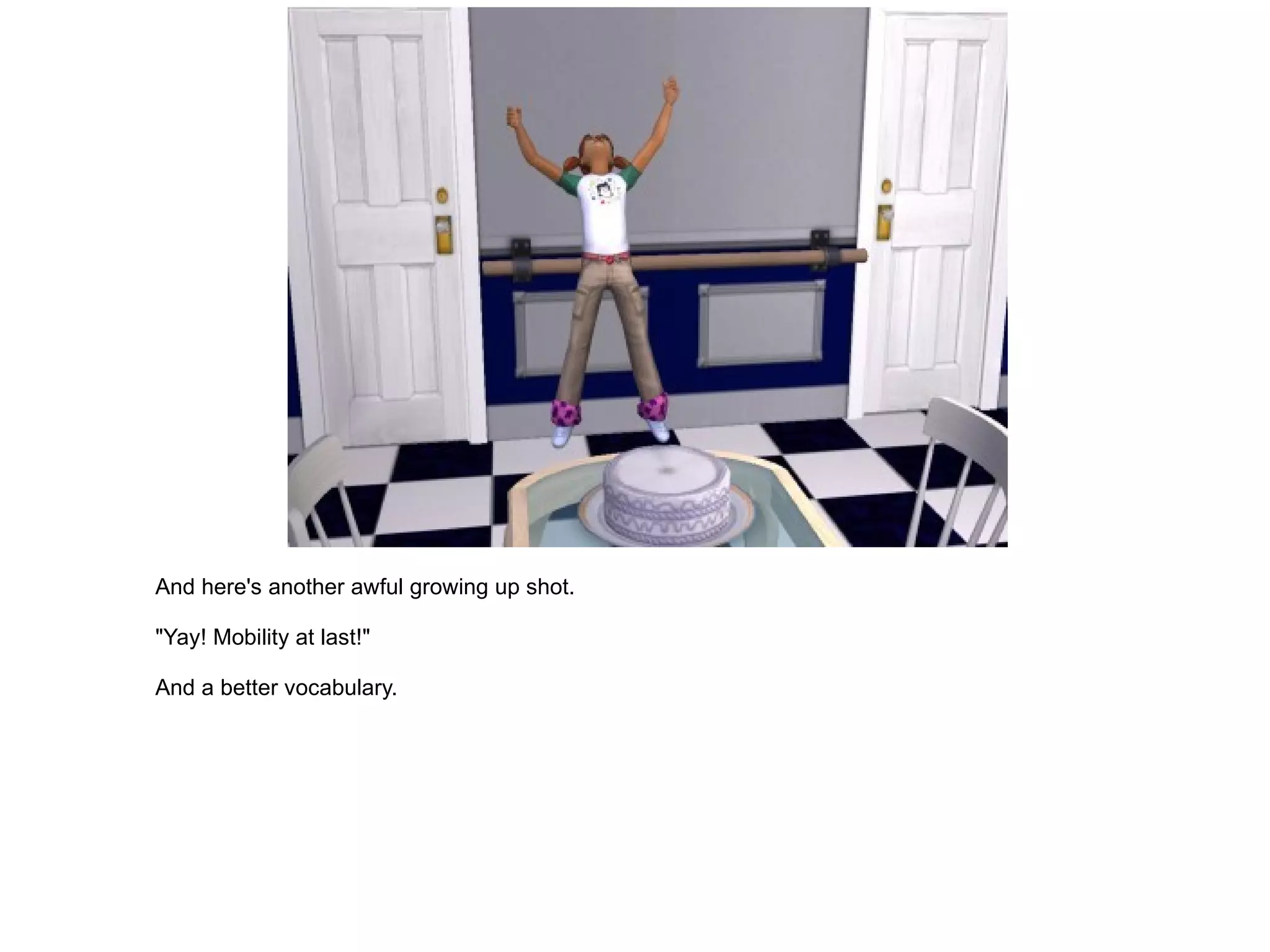 And here's another awful growing up shot. "Yay! Mobility at last!" And a better vocabulary. 