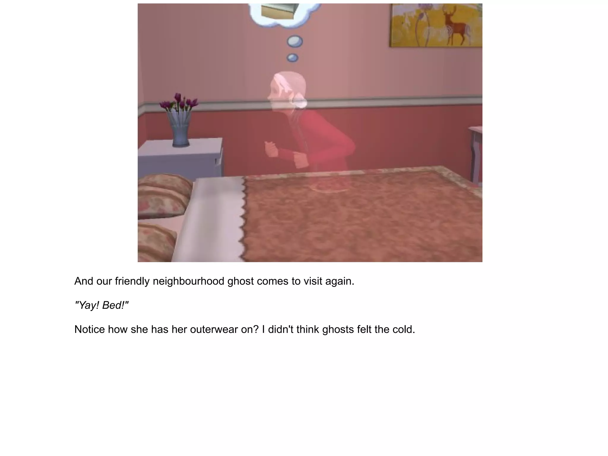 And our friendly neighbourhood ghost comes to visit again. "Yay! Bed!" Notice how she has her outerwear on? I didn't think ghosts felt the cold. 