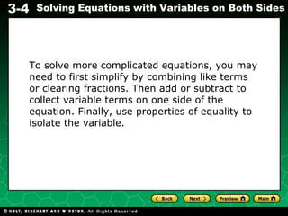 To solve more complicated equations, you may need to first simplify by combining like terms or clearing fractions. Then add or subtract to collect variable terms on one side of the equation. Finally, use properties of equality to isolate the variable. 
