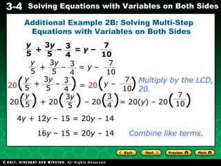 Additional Example 2B: Solving Multi-Step  Equations with Variables on Both Sides Multiply by the LCD, 20. 4 y  + 12 y  – 15 = 20 y  – 14 16 y  – 15 = 20 y  – 14 Combine like terms. +  –  =  y  –  y 5 3 4 3 y 5 7 10 y 5 3 4 3 y 5 7 10 +  –  =  y  –  20 (  )  =  20 (   ) y 5 3 4 3 y 5 7 10 +  –  y  –  20 (   )  + 20 (  )  – 20 ( ) = 20( y ) – 20 (  ) y 5 3 y 5 3 4 7 10 