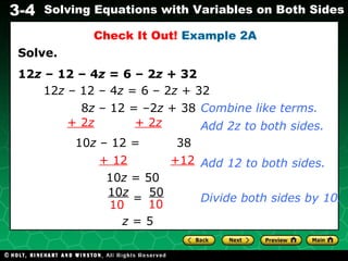 Solve. 12 z  – 12 – 4 z  = 6 – 2 z  + 32 Check It Out!  Example 2A 12 z  – 12 – 4 z  = 6 – 2 z  + 32 + 12   +12 8 z  – 12 = –2 z  + 38 Combine like terms. + 2 z   + 2 z Add 2z to both sides. 10 z  – 12 =  38 10 z  = 50 z  = 5 Add 12 to both sides. Divide both sides by 10. 10 z   50 10 10 = 