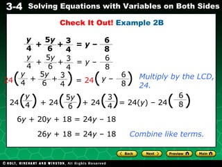 Multiply by the LCD, 24. 6 y  + 20 y  + 18 = 24 y  – 18 26 y  + 18 = 24 y  – 18 Combine like terms. +  +  =  y  –  Check It Out!  Example 2B y 4 3 4 5 y 6 6 8 y 4 3 4 5 y 6 6 8 +  +  =  y  –  24 (  )  =  24 (   ) y 4 3 4 5 y 6 6 8 +  +  y  –  24 (   )  + 24 (  ) + 24 ( ) = 24( y ) – 24 (  ) y 4 5 y 6 3 4 6 8 
