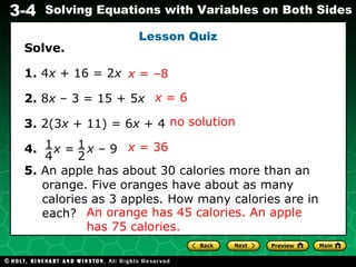 Lesson Quiz Solve. 1.  4 x  + 16 = 2 x   2.  8 x  – 3 = 15 + 5 x 3.  2(3 x  + 11) = 6 x  + 4 4.   x  =  x  – 9 5.  An apple has about 30 calories more than an orange. Five oranges have about as many calories as 3 apples. How many calories are in each? x  = 6 x  = –8 no solution x  = 36 An orange has 45 calories. An apple has 75 calories. 1 4 1 2 