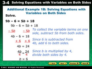 Solve. 9 b  – 6 = 5 b  + 18 Additional Example 1B: Solving Equations with Variables on Both Sides  9 b  – 6 = 5 b  + 18 –  5 b   – 5 b 4 b  – 6 = 18 To collect the variable terms on one side, subtract 5b from both sides. Since b is multiplied by 4, divide both sides by 4. b  = 6 + 6 + 6 4 b  = 24 Since 6 is subtracted from 4b, add 6 to both sides. 4 b 4 24 4 = 