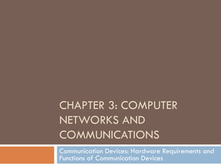 CHAPTER 3: COMPUTER
NETWORKS AND
COMMUNICATIONS
Communication Devices: Hardware Requirements and
Functions of Communication Devices
 
