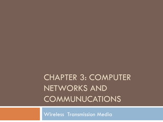 CHAPTER 3: COMPUTER
NETWORKS AND
COMMUNUCATIONS
Wireless Transmission Media
 