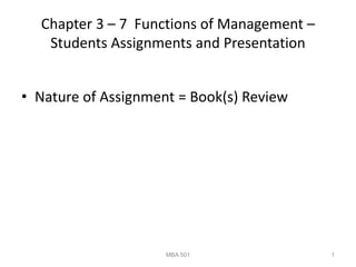 Chapter 3 – 7 Functions of Management –
Students Assignments and Presentation
• Nature of Assignment = Book(s) Review
MBA 501 1
 