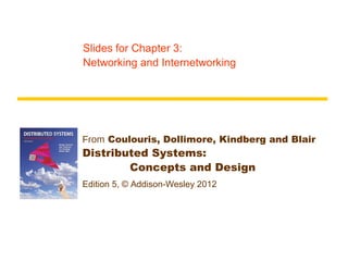 Slides for Chapter 3:
Networking and Internetworking




From Coulouris, Dollimore, Kindberg and Blair
Distributed Systems:
        Concepts and Design
Edition 5, © Addison-Wesley 2012
 