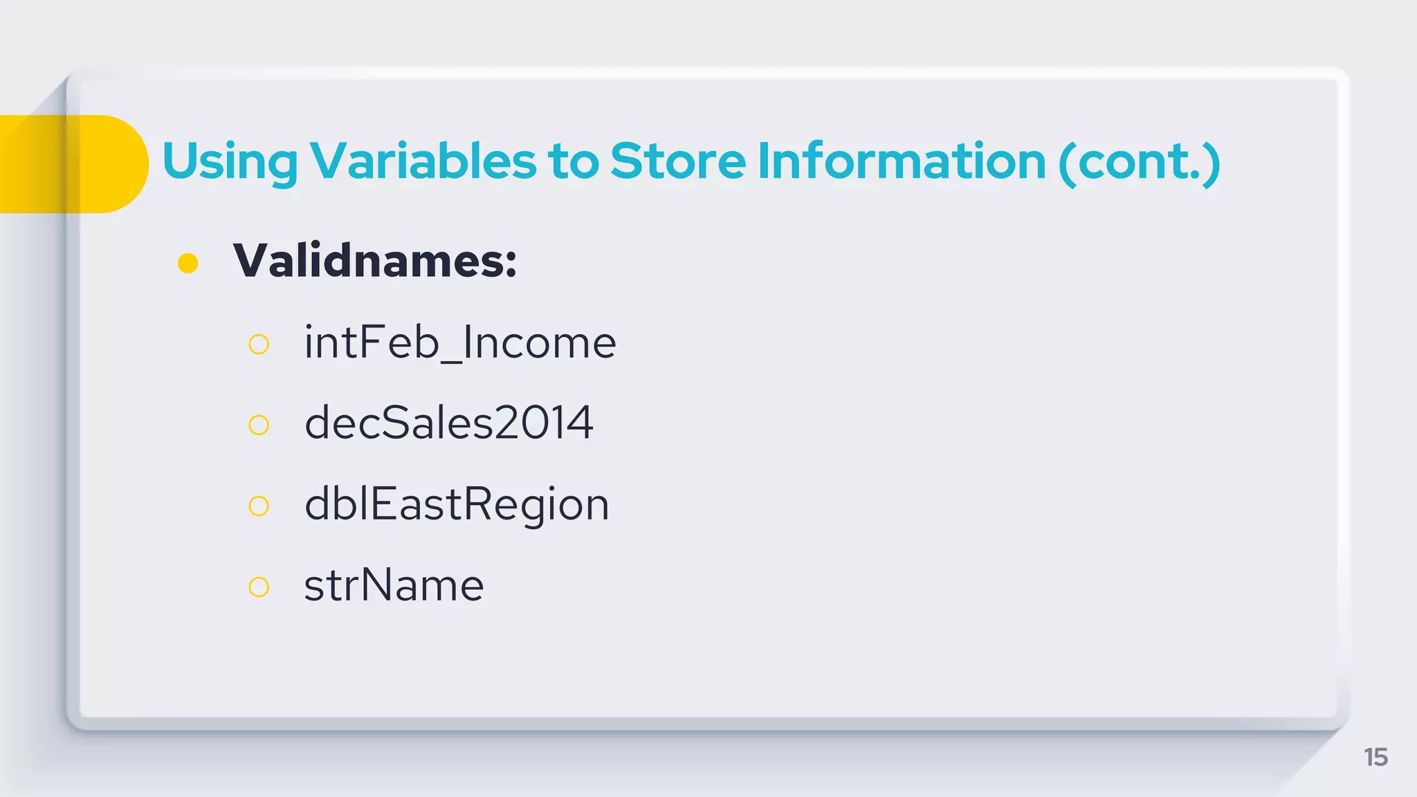 Using Variables to Store Information (cont.)
● Validnames:
○ intFeb_Income
○ decSales2014
○ dblEastRegion
○ strName
15
 