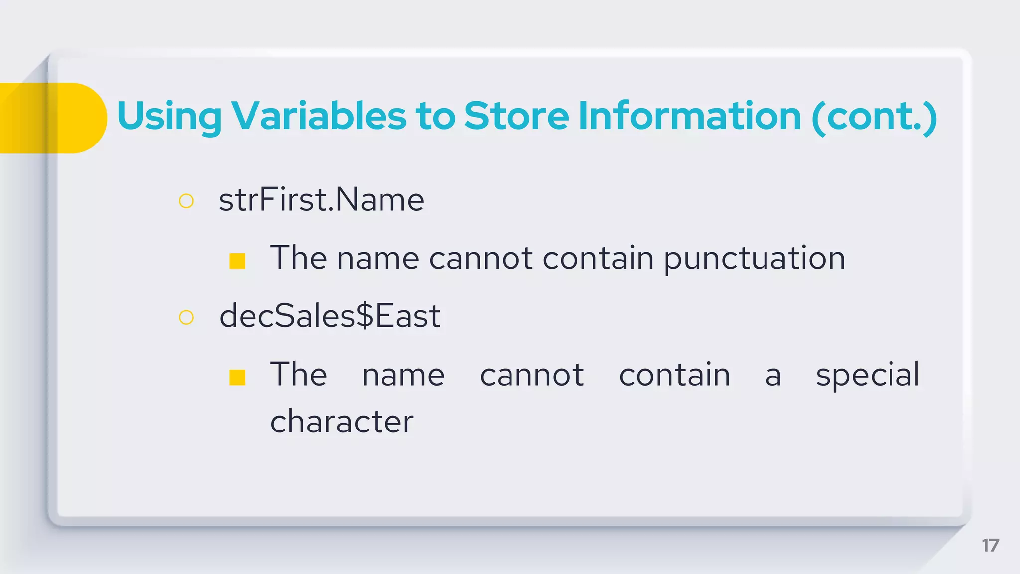Using Variables to Store Information (cont.)
○ strFirst.Name
■ The name cannot contain punctuation
○ decSales$East
■ The name cannot contain a special
character
17
 