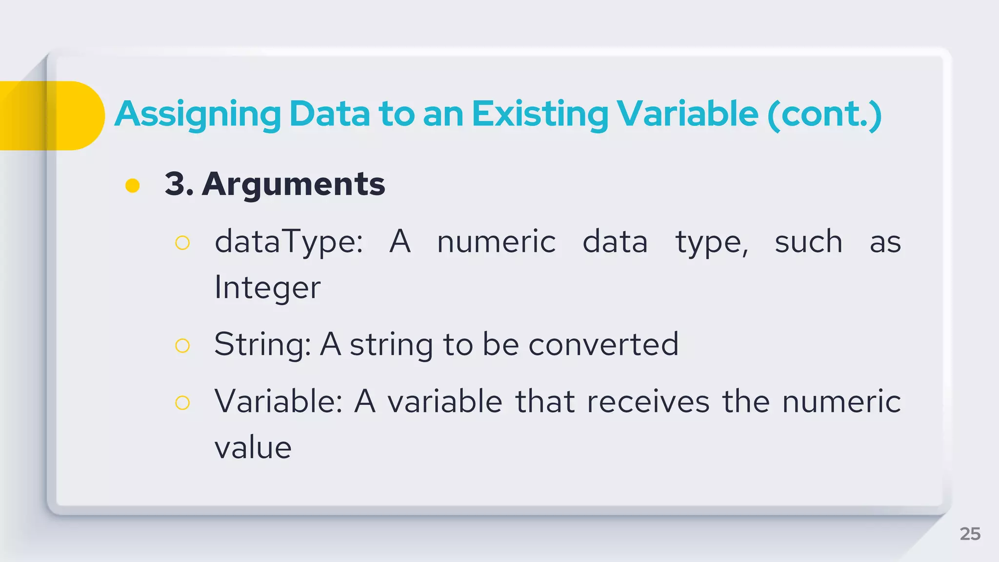 Assigning Data to an Existing Variable (cont.)
● 3. Arguments
○ dataType: A numeric data type, such as
Integer
○ String: A string to be converted
○ Variable: A variable that receives the numeric
value
25
 
