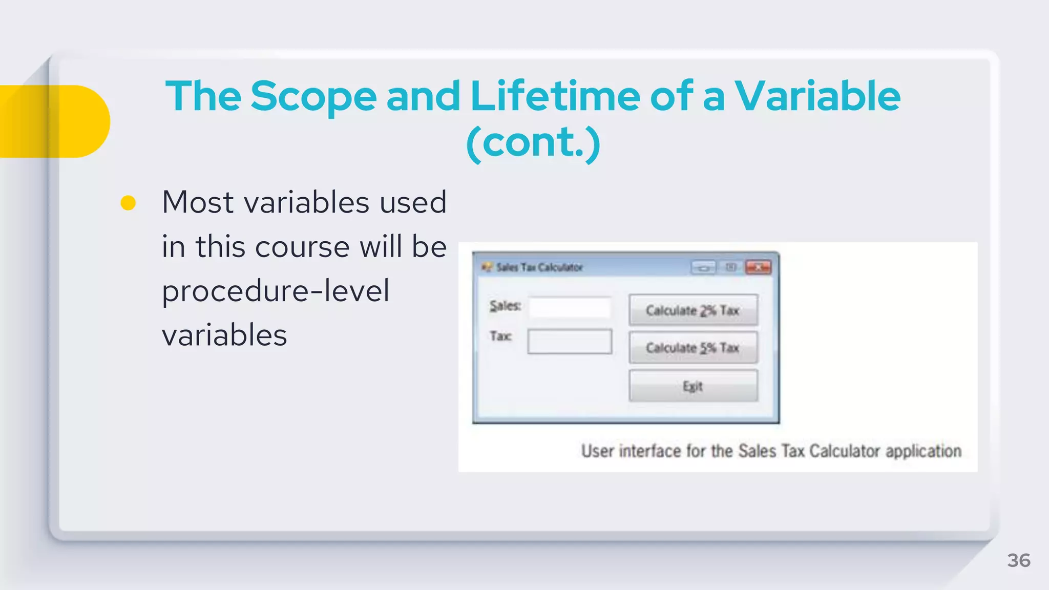 The Scope and Lifetime of a Variable
(cont.)
● Most variables used
in this course will be
procedure-level
variables
36
 