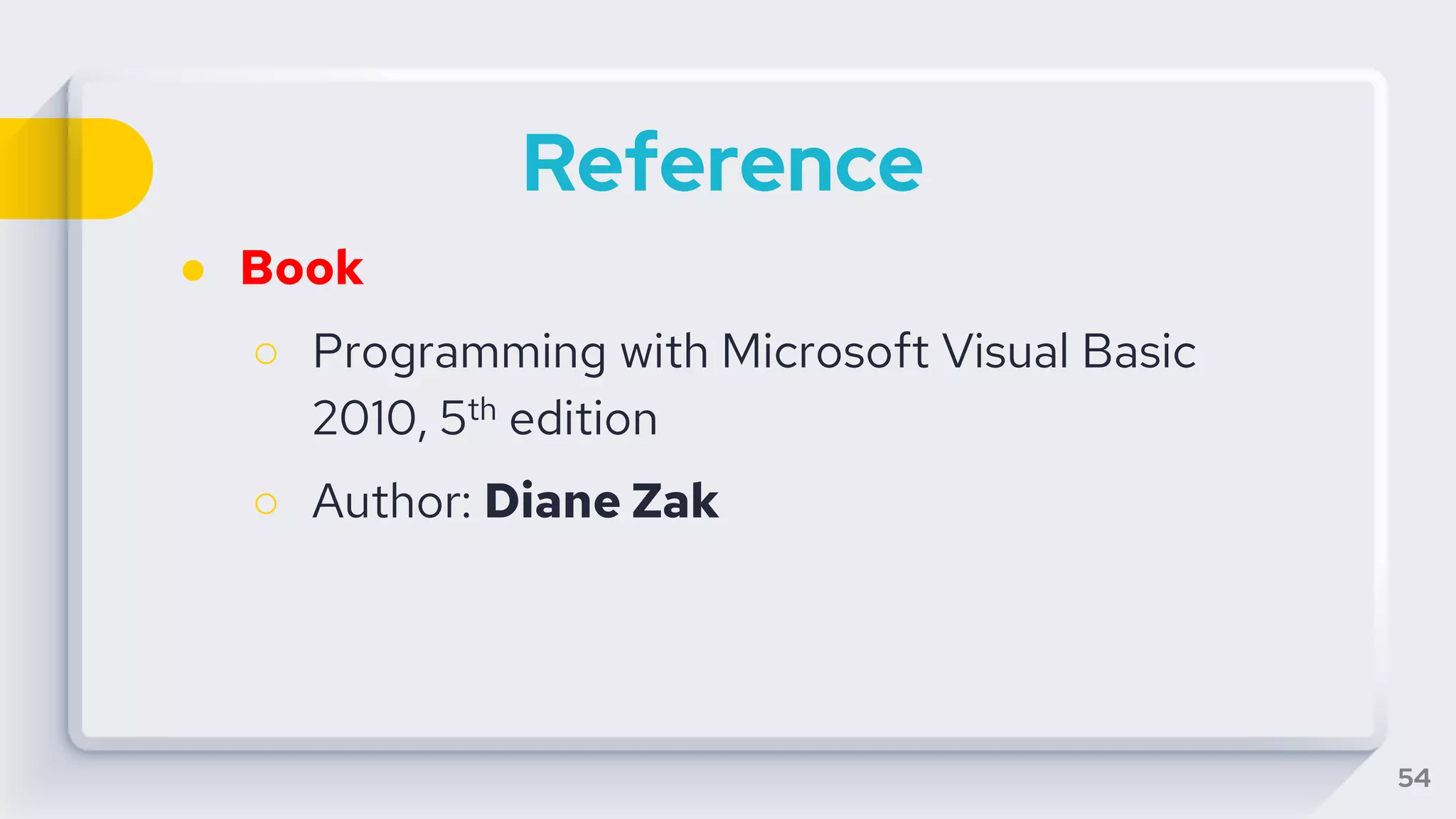 Reference
● Book
○ Programming with Microsoft Visual Basic
2010, 5th edition
○ Author: Diane Zak
54
 