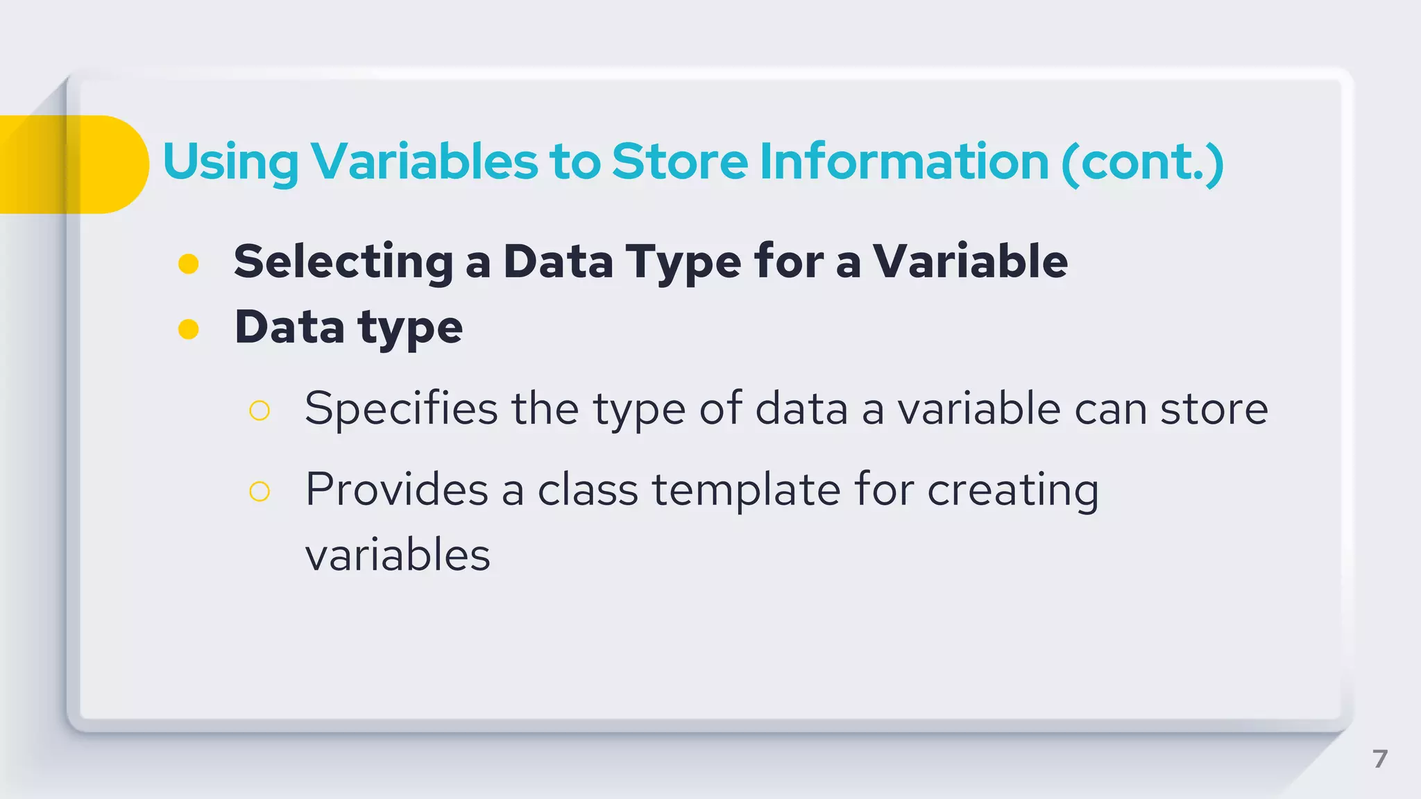 Using Variables to Store Information (cont.)
● Selecting a Data Type for a Variable
● Data type
○ Specifies the type of data a variable can store
○ Provides a class template for creating
variables
7
 