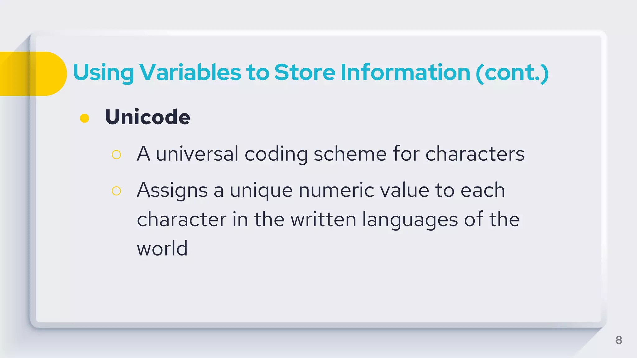 Using Variables to Store Information (cont.)
● Unicode
○ A universal coding scheme for characters
○ Assigns a unique numeric value to each
character in the written languages of the
world
8
 