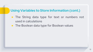 Using Variables to Store Information (cont.)
● The String data type for text or numbers not
used in calculations
● The Boolean data type for Boolean values
12
 