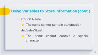 Using Variables to Store Information (cont.)
○ strFirst.Name
■ The name cannot contain punctuation
○ decSales$East
■ The name cannot contain a special
character
17
 