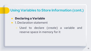 Using Variables to Store Information (cont.)
● Declaring a Variable
● 1. Declaration statement
○ Used to declare (create) a variable and
reserve space in memory for it
18
 