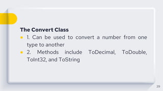 The Convert Class
● 1. Can be used to convert a number from one
type to another
● 2. Methods include ToDecimal, ToDouble,
ToInt32, and ToString
29
 